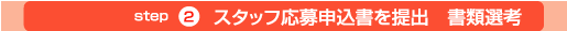 step2 スタッフ応募申込書を提出　書類選考
