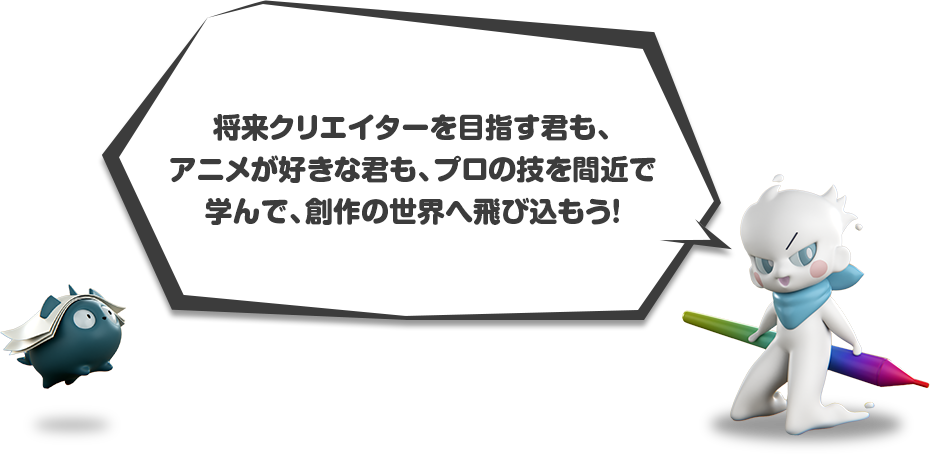 みんなが観ているそのアニメ、どうやって作られているか知ってる？実際にキミが描いた絵を使って、プロのアドバイスをもらいながら世界にひとつだけの作品を作ろう！