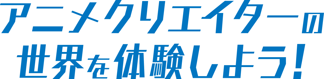 アニメクリエイターの世界を体験しよう！