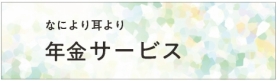 なにより耳より年金サービス